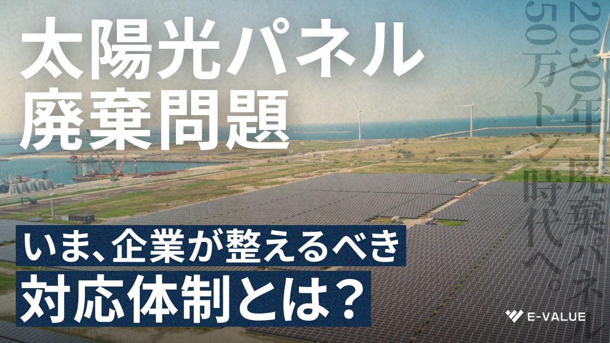太陽光パネルの廃棄問題、いま企業が整えるべき対応体制とは？